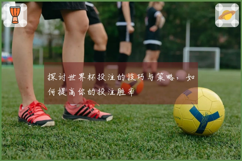 探讨世界杯投注的技巧与策略，如何提高你的投注胜率