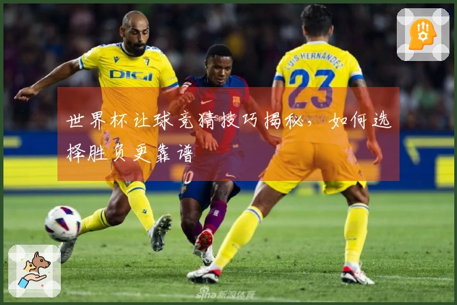 世界杯让球竞猜技巧揭秘，如何选择胜负更靠谱