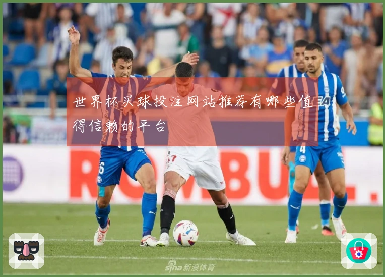 世界杯买球投注网站推荐有哪些值得信赖的平台